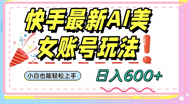 快手AI美女号最新玩法，日入600+小白级别教程【揭秘】-副业资源站