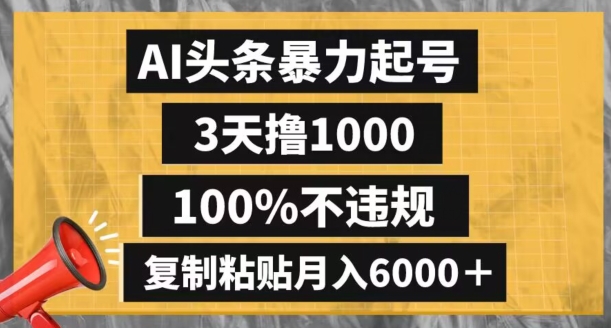 AI头条暴力起号，3天撸1000,100%不违规，复制粘贴月入6000＋【揭秘】-副业资源站