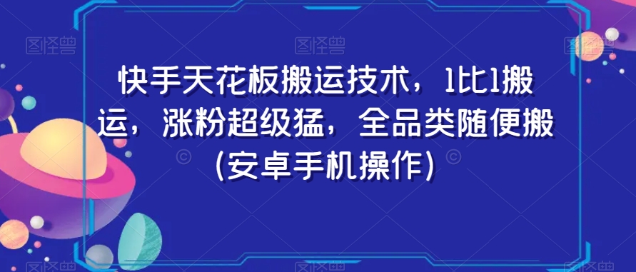 快手天花板搬运技术，1比1搬运，涨粉超级猛，全品类随便搬（安卓手机操作）-副业资源站