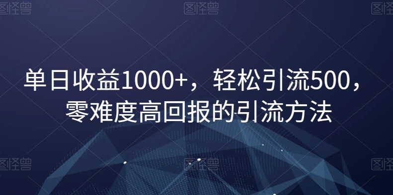 单日收益1000+，轻松引流500，零难度高回报的引流方法【揭秘】-副业资源站