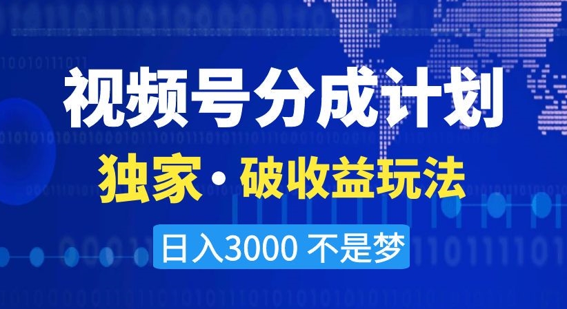 视频号分成计划，独家·破收益玩法，日入3000不是梦【揭秘】-副业资源站