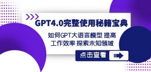 GPT4.0完整使用-秘籍宝典：如何GPT大语言模型提高工作效率探索未知领域-副业资源站