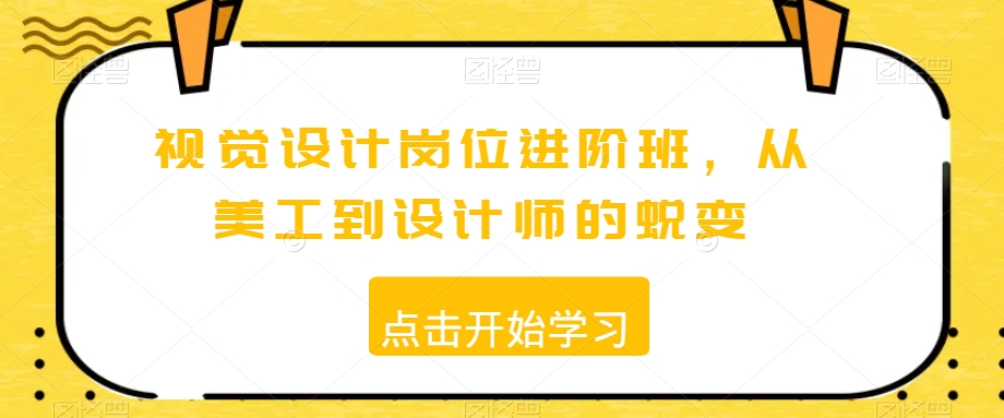 视觉设计岗位进阶班，从美工到设计师的蜕变-副业资源站