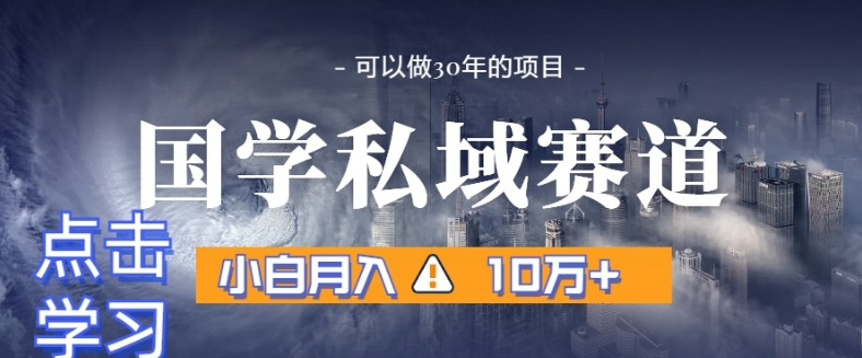 暴力国学私域赛道，小白月入10万+，引流+转化完整流程【揭秘】-副业资源站