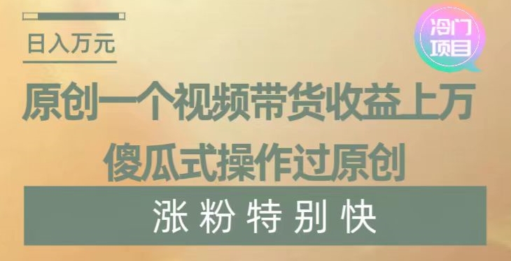 原创一个视频带货收益上万，傻瓜式操作过原创，几分钟做一个视频涨粉特别快【揭秘】-副业资源站