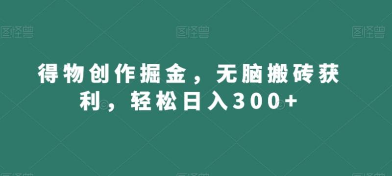 得物创作掘金,无脑搬砖获利,轻松日入300+【揭秘】-副业资源站