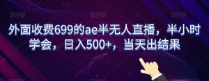 外面收费699的ae半无人直播，半小时学会，日入500+，当天出结果【揭秘】-副业资源站