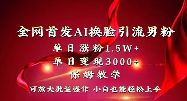 全网首发Ai换脸引流男粉，单日涨粉1.5w+，单日变现3000+，小白也能轻松上手拿结果【揭秘】-副业资源站