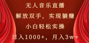 无人音乐直播，解放双手，实现躺赚，小白轻松实操，日入1000+，月入3w+【揭秘】-副业资源站