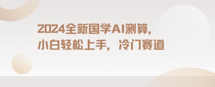 2024国学AI测算，小白轻松上手，长期蓝海项目【揭秘】-副业资源站