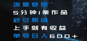 流量变现5分钟1条作品秒过原创上手就有收益单号日入600+【揭秘】-副业资源站