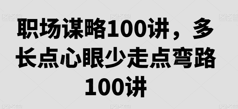 职场谋略100讲，多长点心眼少走点弯路-副业资源站