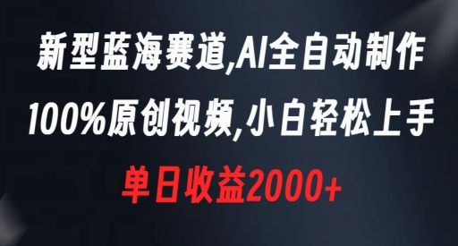 新型蓝海赛道，AI全自动制作，100%原创视频，小白轻松上手，单日收益2000+【揭秘】-副业资源站