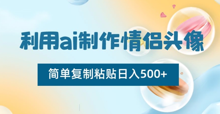 利用ai制作情侣头像，简单复制粘贴日入500+【揭秘】-副业资源站