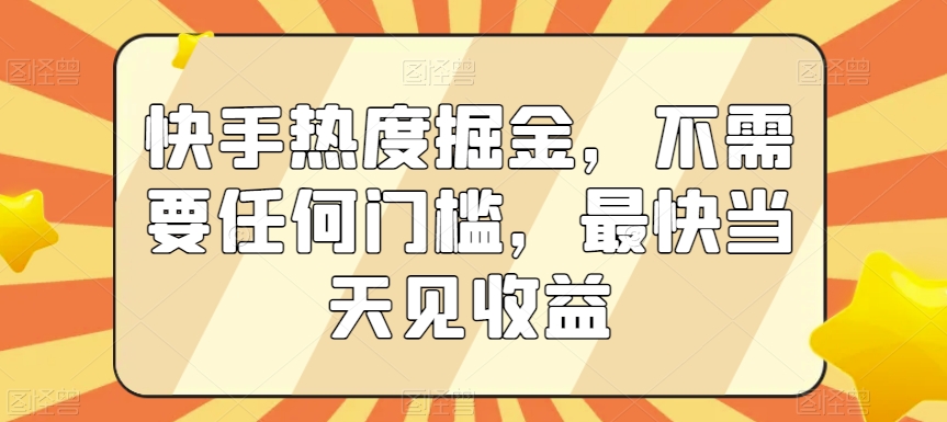 快手热度掘金，不需要任何门槛，最快当天见收益【揭秘】-副业资源站