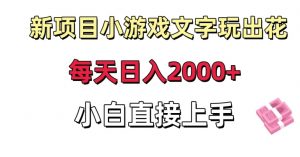 新项目小游戏文字玩出花日入2000+，每天只需一小时，小白直接上手【揭秘】-副业资源站