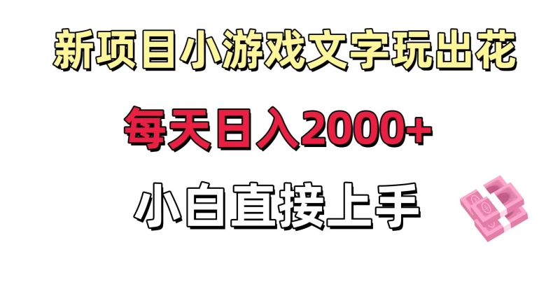 新项目小游戏文字玩出花日入2000+，每天只需一小时，小白直接上手【揭秘】-副业资源站