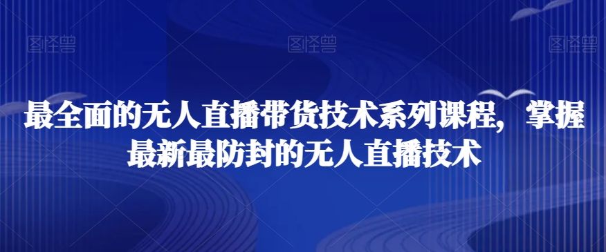 最全面的无人直播‮货带‬技术系‮课列‬程，掌握最新最防封的无人直播技术-副业资源站