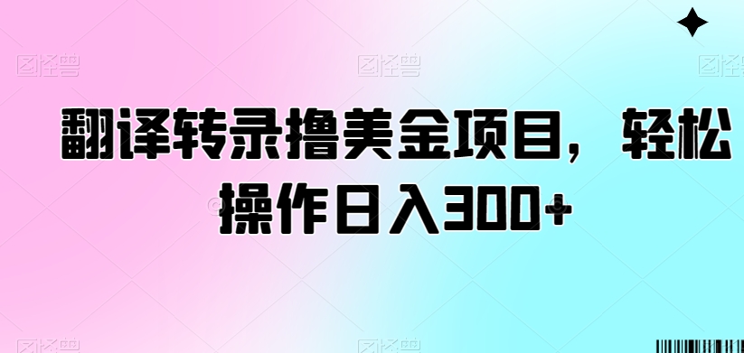 翻译转录撸美金项目，轻松操作日入300+【揭秘】-副业资源站