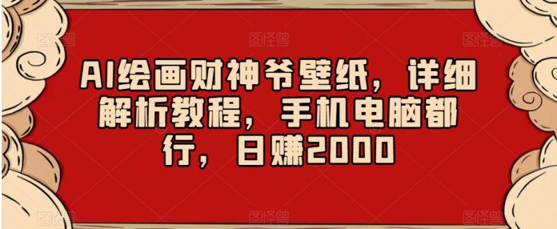 AI绘画财神爷壁纸,详细解析教程,手机电脑都行,日赚2000【揭秘】-副业资源站