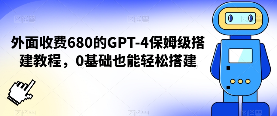 外面收费680的GPT-4保姆级搭建教程，0基础也能轻松搭建【揭秘】-副业资源站