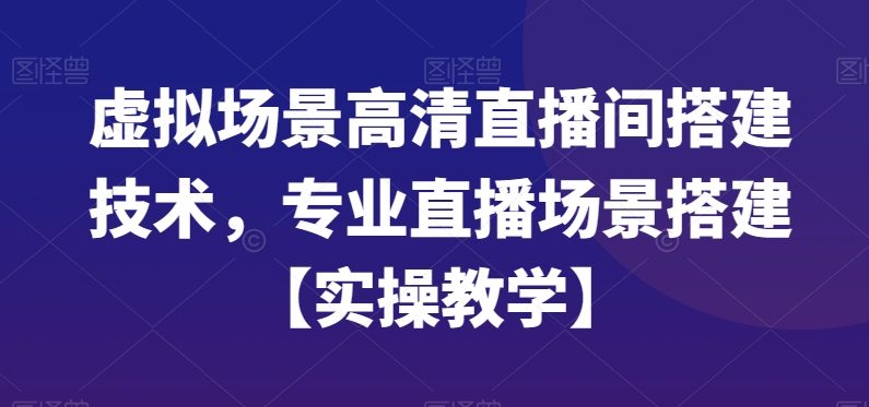 虚拟场景高清直播间搭建技术，专业直播场景搭建【实操教学】-副业资源站