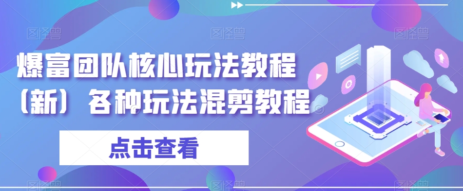 爆富团队核心玩法教程（新）各种玩法混剪教程-副业资源站