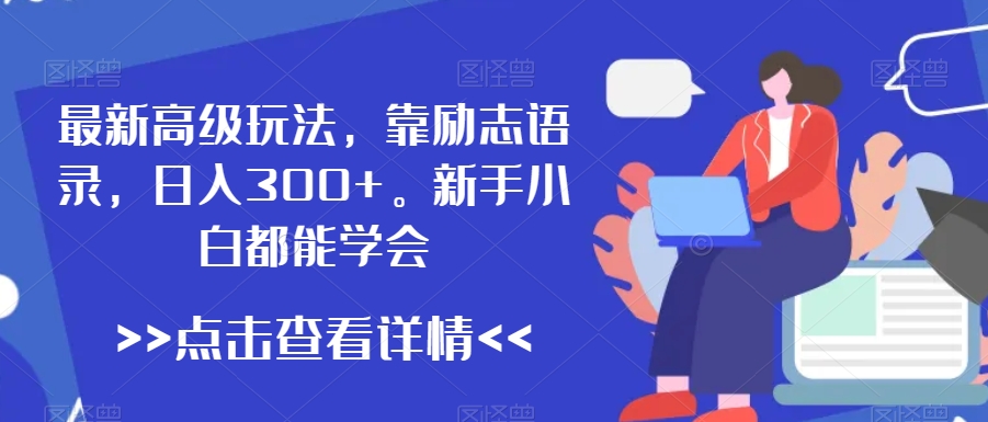 最新高级玩法，靠励志语录，日入300+，新手小白都能学会【揭秘】-副业资源站