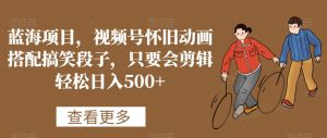 蓝海项目，视频号怀旧动画搭配搞笑段子，只要会剪辑轻松日入500+【揭秘】-副业资源站