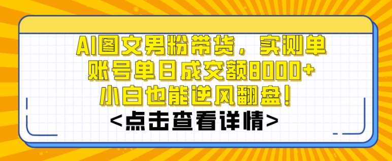 AI图文男粉带货，实测单账号单天成交额8000+，最关键是操作简单，小白看了也能上手【揭秘】-副业资源站