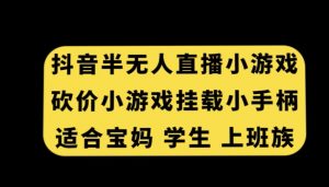抖音半无人直播砍价小游戏，挂载游戏小手柄，适合宝妈学生上班族【揭秘】-副业资源站