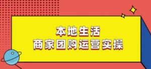 本地生活商家团购运营实操，看完课程即可实操团购运营-副业资源站