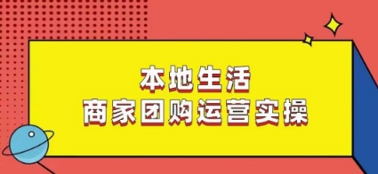 本地生活商家团购运营实操，看完课程即可实操团购运营-副业资源站