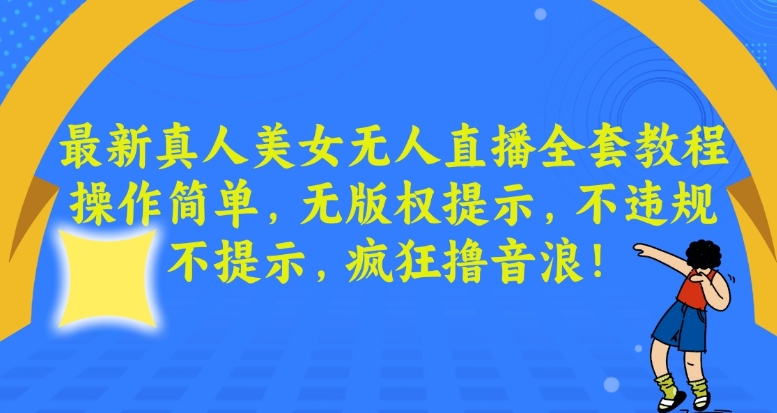 最新真人美女无人直播全套教程，操作简单，无版权提示，不违规，不提示，疯狂撸音浪【揭秘】-副业资源站