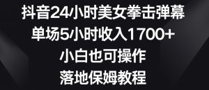 抖音24小时美女拳击弹幕，单场5小时收入1700+，小白也可操作，落地保姆教程【揭秘】-副业资源站
