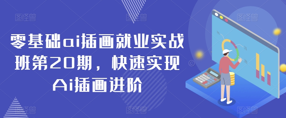 零基础ai插画就业实战班第20期，快速实现Ai插画进阶-副业资源站