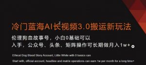 冷门蓝海AI长视频3.0搬运新玩法，小白0基础可以入手，公众号、头条、矩阵操作可长期做月入1w+【揭秘】-副业资源站