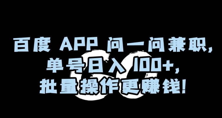 百度APP问一问兼职，单号日入100+，批量操作更赚钱【揭秘】-副业资源站