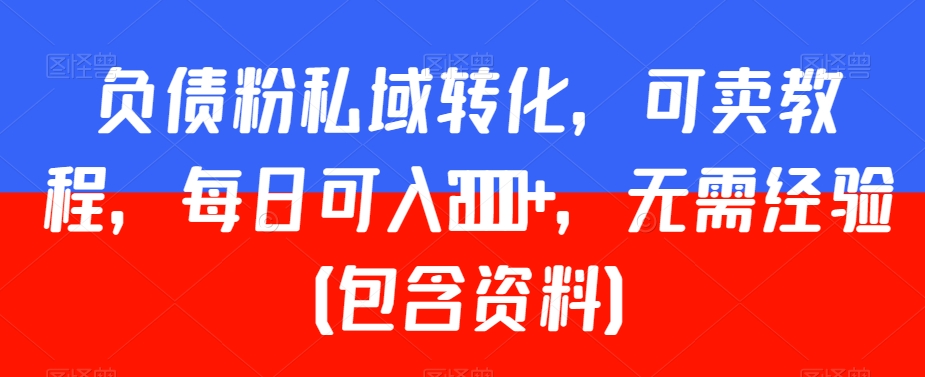 负债粉私域转化，可卖教程，每日可入2000+，无需经验（包含资料）【揭秘】-副业资源站