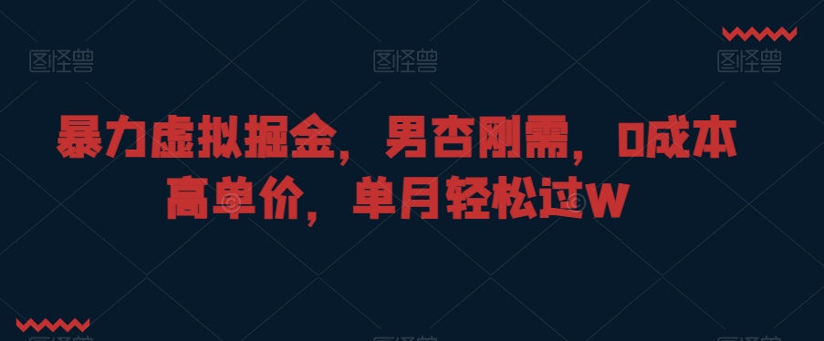 暴力虚拟掘金，男杏刚需，0成本高单价，单月轻松过W【揭秘】-副业资源站