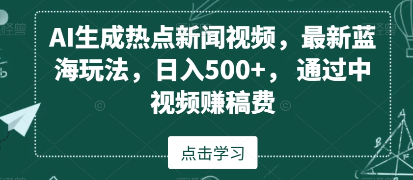 AI生成热点新闻视频，最新蓝海玩法，日入500+，通过中视频赚稿费【揭秘】-副业资源站