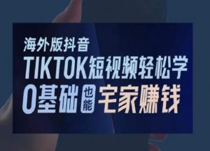 海外版抖音TikTok短视频轻松学,0基础宅家也能赚钱-副业资源站