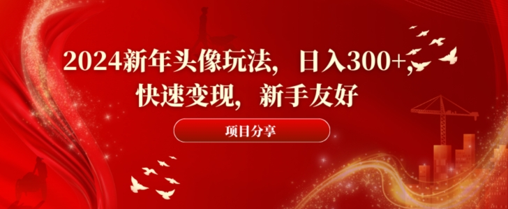 2024新年头像玩法，日入300+，快速变现，新手友好【揭秘】-副业资源站