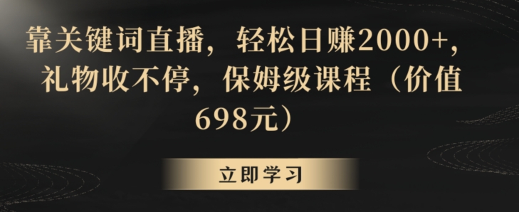 靠关键词直播，轻松日赚2000+，礼物收不停，保姆级课程（价值698元）【揭秘】-副业资源站