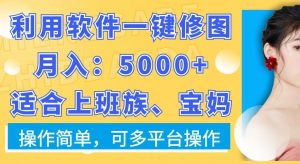 利用软件一键修图月入5000+，适合上班族、宝妈，操作简单，可多平台操作【揭秘】-副业资源站