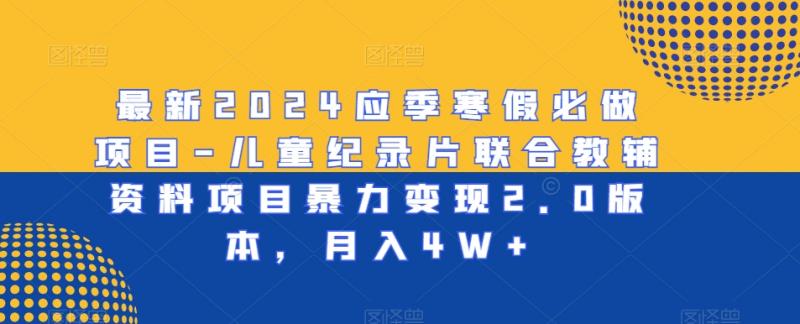 最新2024应季寒假必做项目-儿童纪录片联合教辅资料项目暴力变现2.0版本，月入4W+【揭秘】-副业资源站