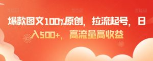 爆款图文100%原创，拉流起号，日入500+，高流量高收益【揭秘】-副业资源站
