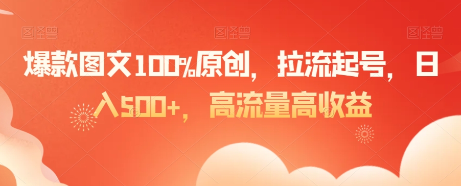 爆款图文100%原创，拉流起号，日入500+，高流量高收益【揭秘】-副业资源站