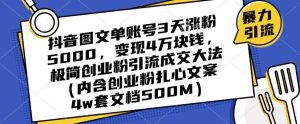 抖音图文单账号3天涨粉5000，变现4万块钱，极简创业粉引流成交大法-副业资源站