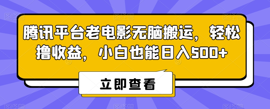 腾讯平台老电影无脑搬运，轻松撸收益，小白也能日入500+【揭秘】-副业资源站